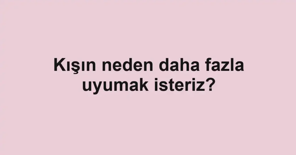 kisin-neden-daha-fazla-uyumak-isteriz
