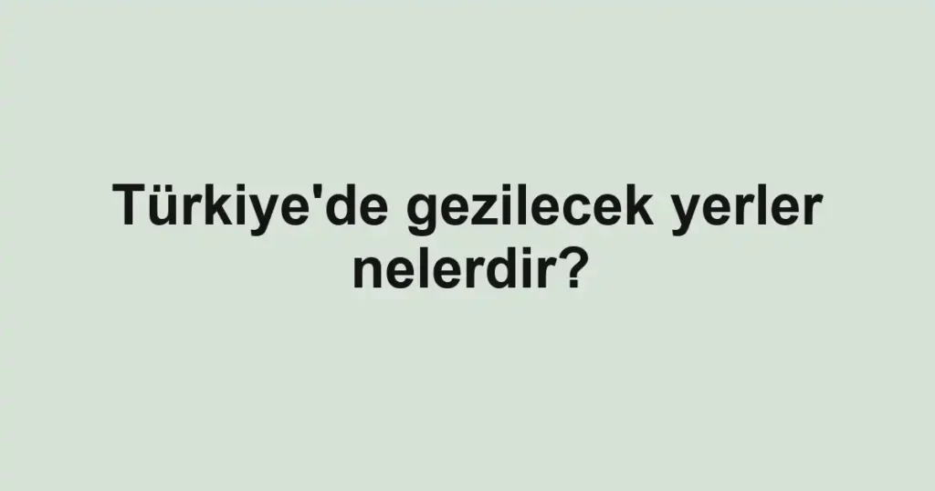 turkiyede-gezilecek-yerler-nelerdir